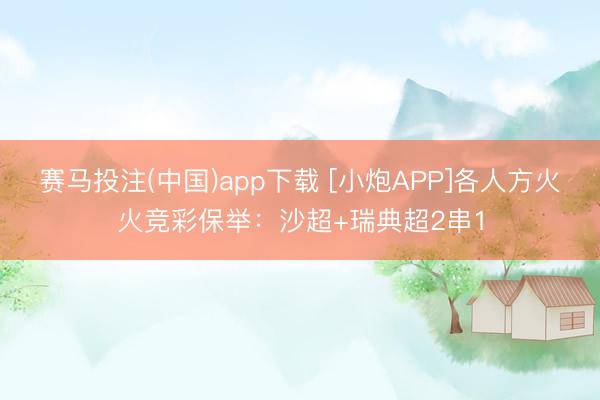 赛马投注(中国)app下载 [小炮APP]各人方火火竞彩保举：沙超+瑞典超2串1