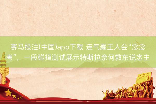 赛马投注(中国)app下载 连气囊王人会“念念考”，一段碰撞测试展示特斯拉奈何救东说念主