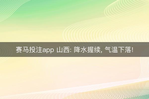 赛马投注app 山西: 降水握续， 气温下落!