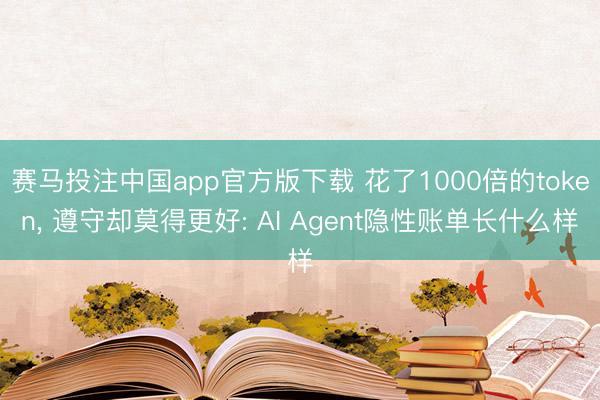 赛马投注中国app官方版下载 花了1000倍的token， 遵守却莫得更好: AI Agent隐性账单长什么样