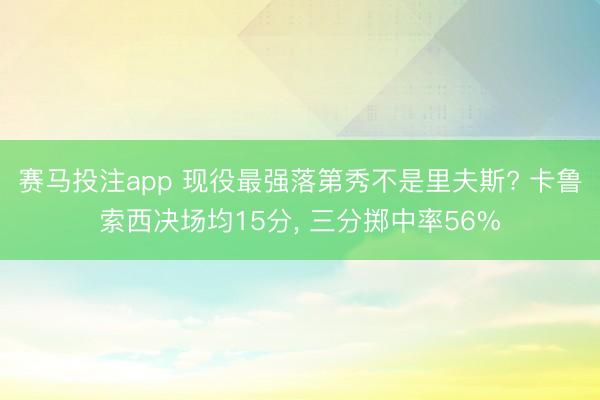 赛马投注app 现役最强落第秀不是里夫斯? 卡鲁索西决场均15分, 三分掷中率56%
