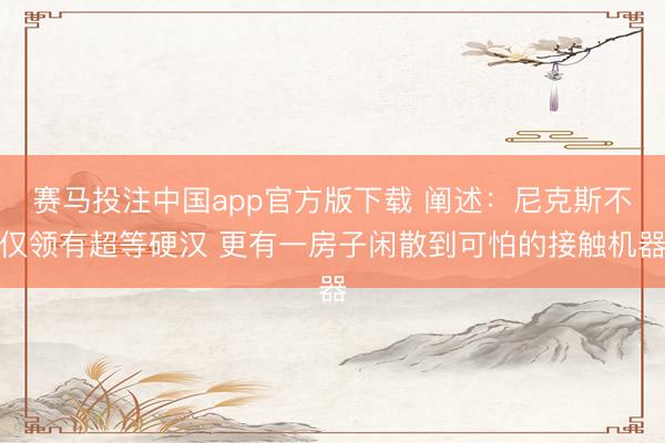 赛马投注中国app官方版下载 阐述：尼克斯不仅领有超等硬汉 更有一房子闲散到可怕的接触机器