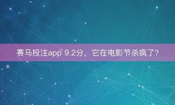 赛马投注app 9.2分,它在电影节杀疯了?