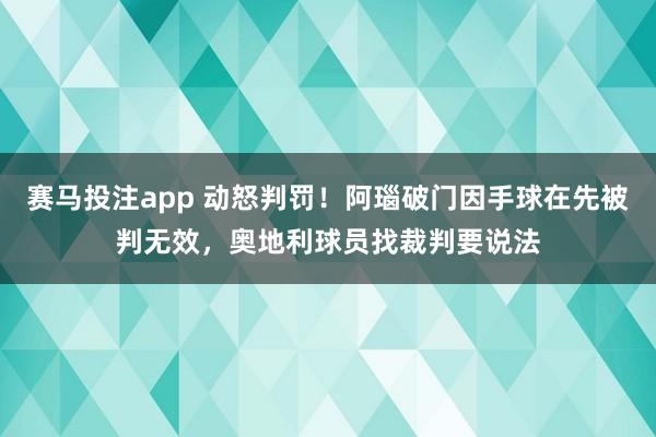赛马投注app 动怒判罚！阿瑙破门因手球在先被判无效，奥地利球员找裁判要说法