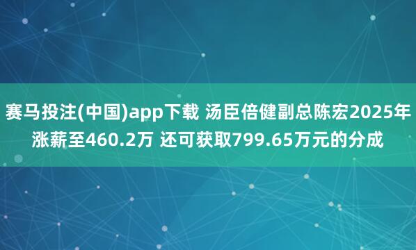 赛马投注(中国)app下载 汤臣倍健副总陈宏2025年涨薪至460.2万 还可获取799.65万元的分成